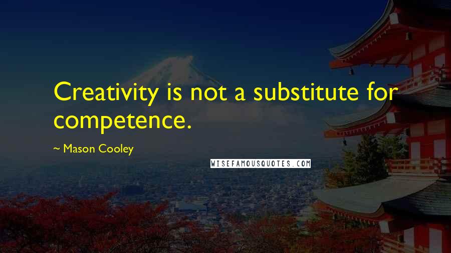 Mason Cooley Quotes: Creativity is not a substitute for competence.