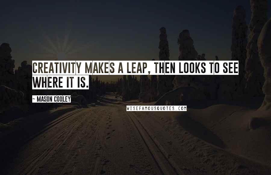 Mason Cooley Quotes: Creativity makes a leap, then looks to see where it is.