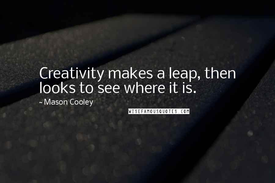 Mason Cooley Quotes: Creativity makes a leap, then looks to see where it is.