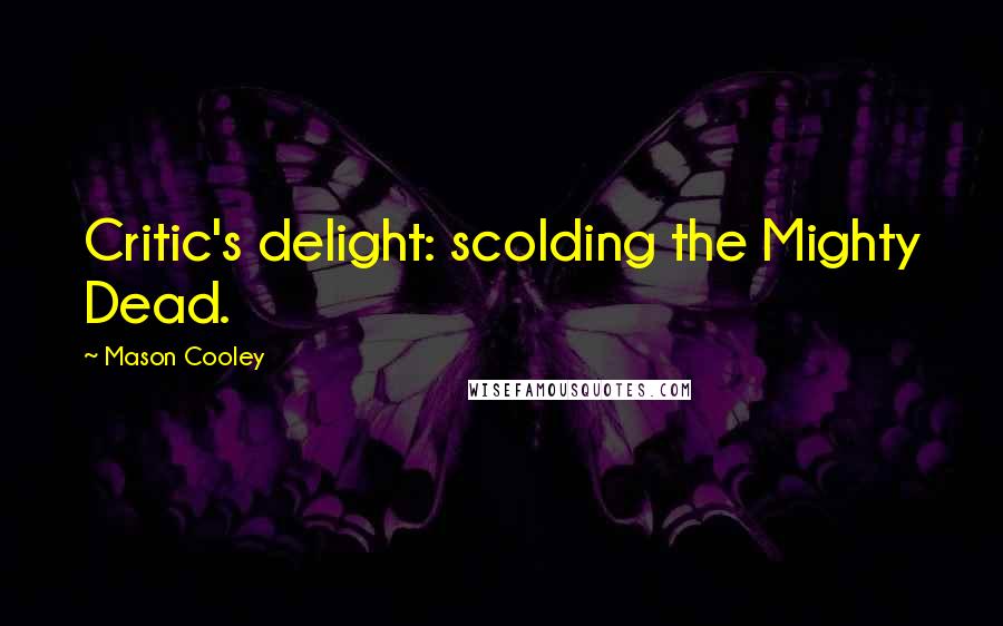 Mason Cooley Quotes: Critic's delight: scolding the Mighty Dead.