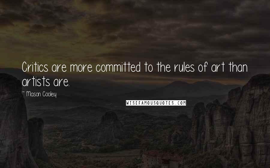 Mason Cooley Quotes: Critics are more committed to the rules of art than artists are.