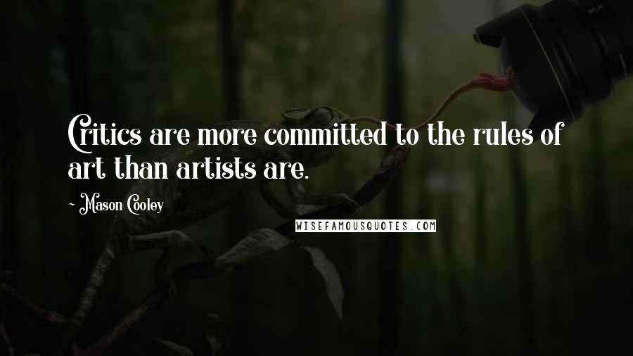 Mason Cooley Quotes: Critics are more committed to the rules of art than artists are.