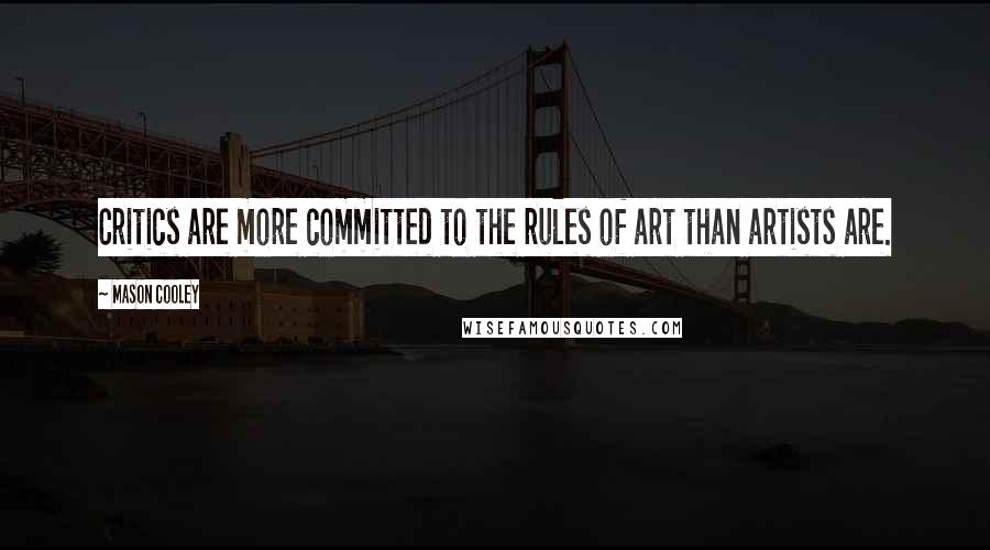 Mason Cooley Quotes: Critics are more committed to the rules of art than artists are.