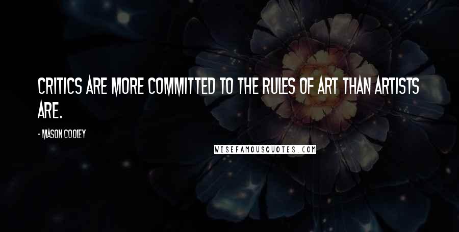 Mason Cooley Quotes: Critics are more committed to the rules of art than artists are.