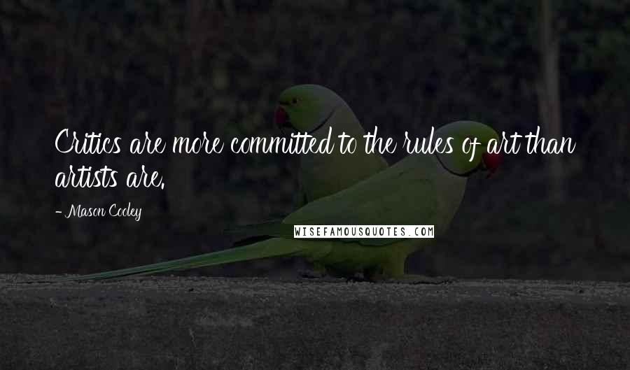 Mason Cooley Quotes: Critics are more committed to the rules of art than artists are.