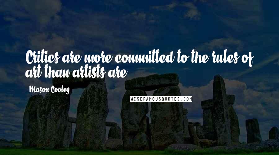 Mason Cooley Quotes: Critics are more committed to the rules of art than artists are.