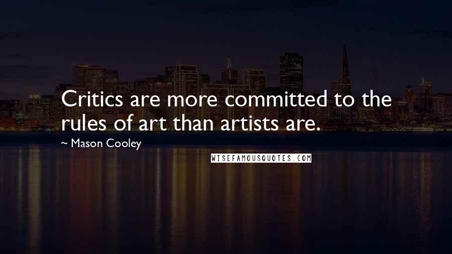 Mason Cooley Quotes: Critics are more committed to the rules of art than artists are.