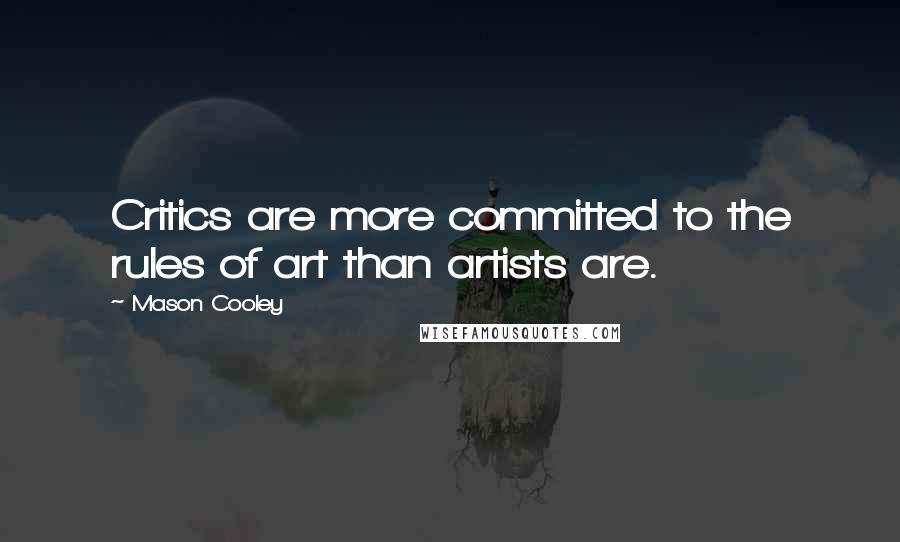 Mason Cooley Quotes: Critics are more committed to the rules of art than artists are.