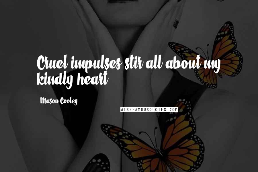 Mason Cooley Quotes: Cruel impulses stir all about my kindly heart.