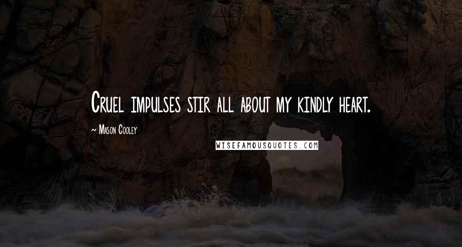 Mason Cooley Quotes: Cruel impulses stir all about my kindly heart.