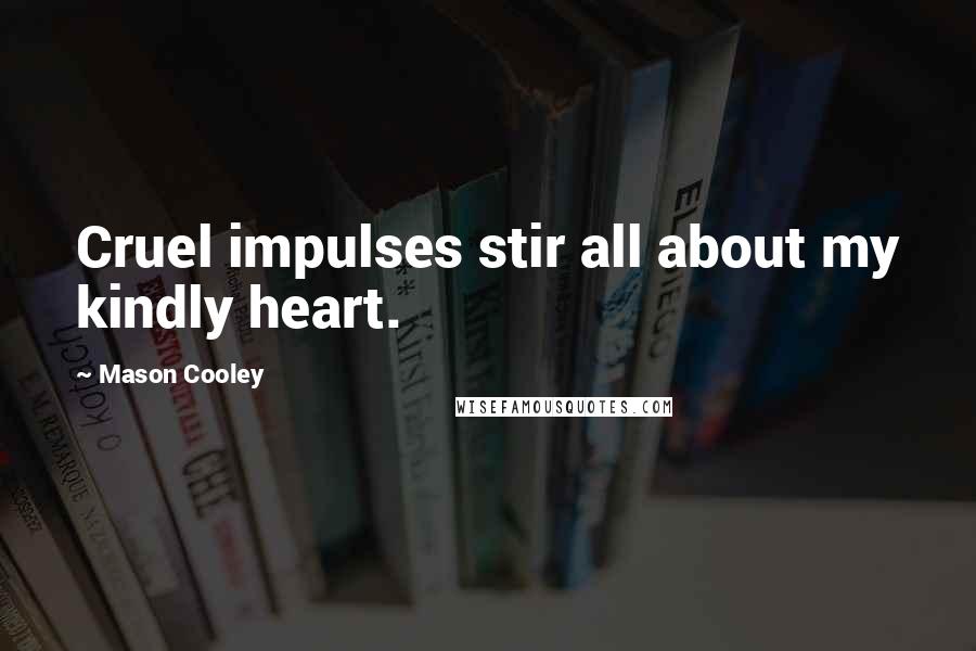 Mason Cooley Quotes: Cruel impulses stir all about my kindly heart.