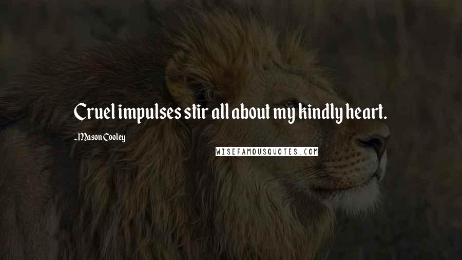 Mason Cooley Quotes: Cruel impulses stir all about my kindly heart.