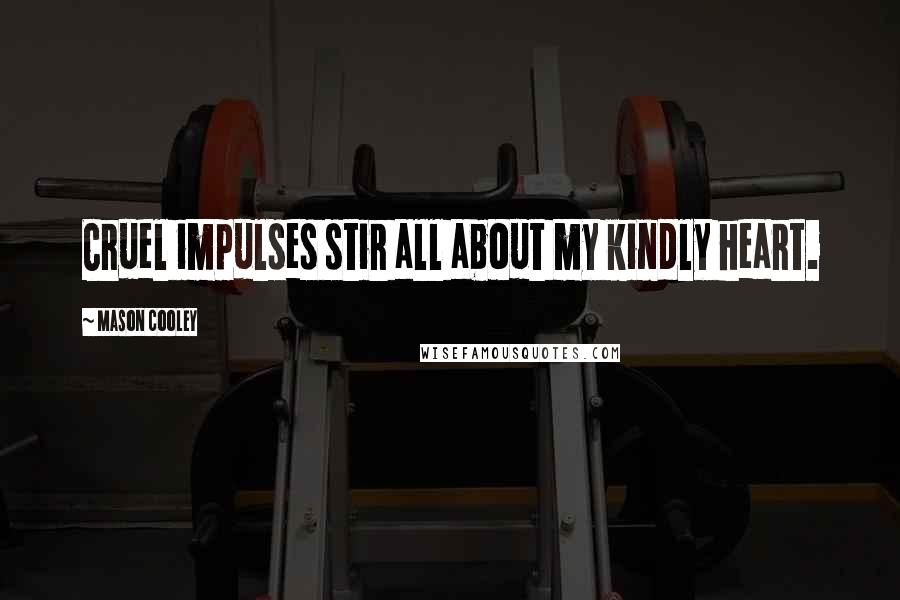 Mason Cooley Quotes: Cruel impulses stir all about my kindly heart.