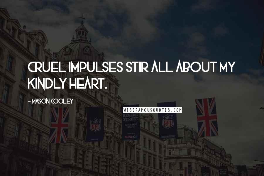 Mason Cooley Quotes: Cruel impulses stir all about my kindly heart.