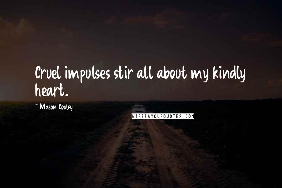 Mason Cooley Quotes: Cruel impulses stir all about my kindly heart.