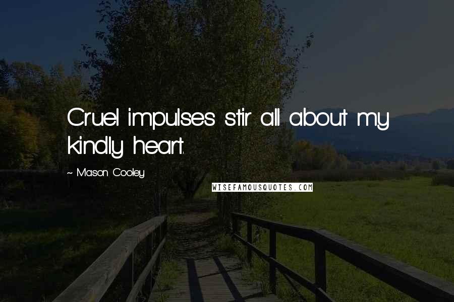 Mason Cooley Quotes: Cruel impulses stir all about my kindly heart.