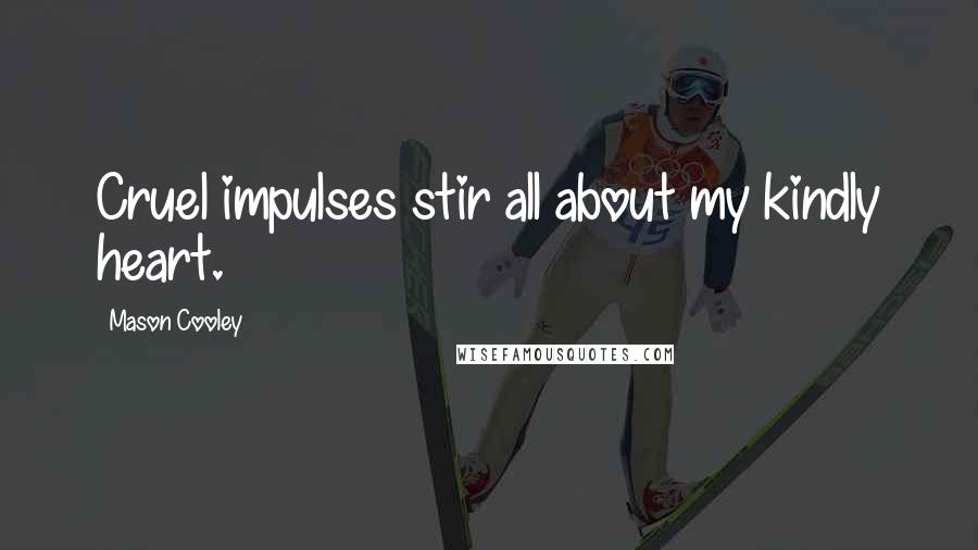 Mason Cooley Quotes: Cruel impulses stir all about my kindly heart.