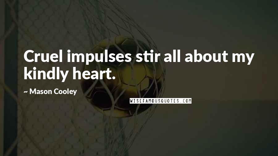 Mason Cooley Quotes: Cruel impulses stir all about my kindly heart.