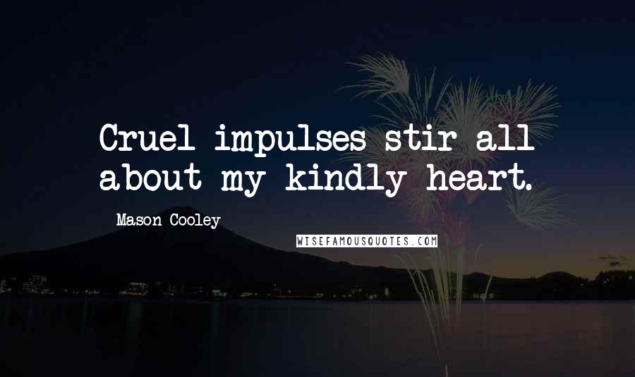 Mason Cooley Quotes: Cruel impulses stir all about my kindly heart.