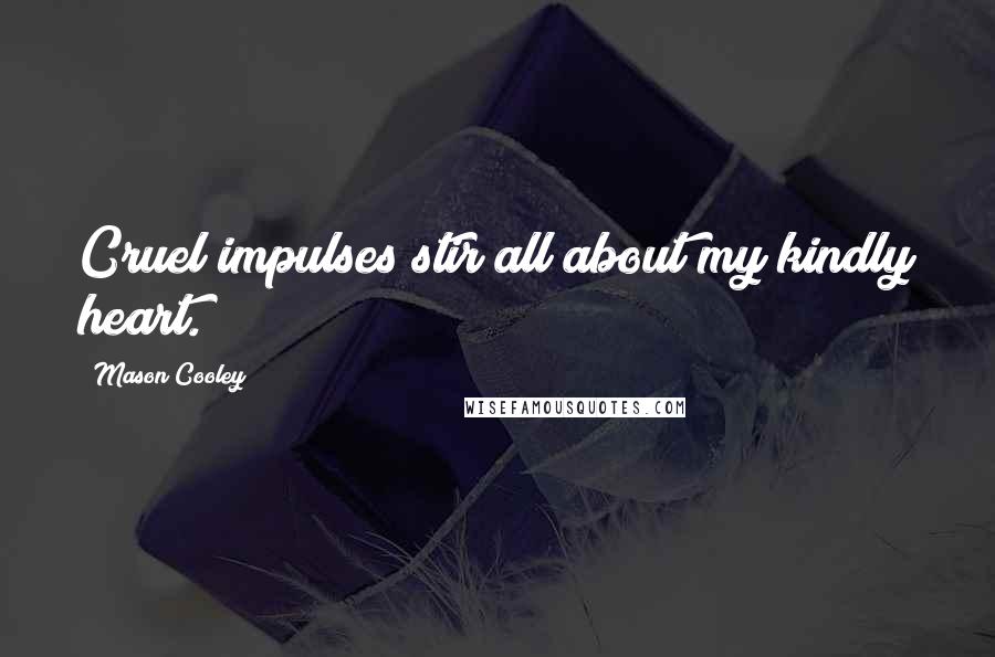 Mason Cooley Quotes: Cruel impulses stir all about my kindly heart.