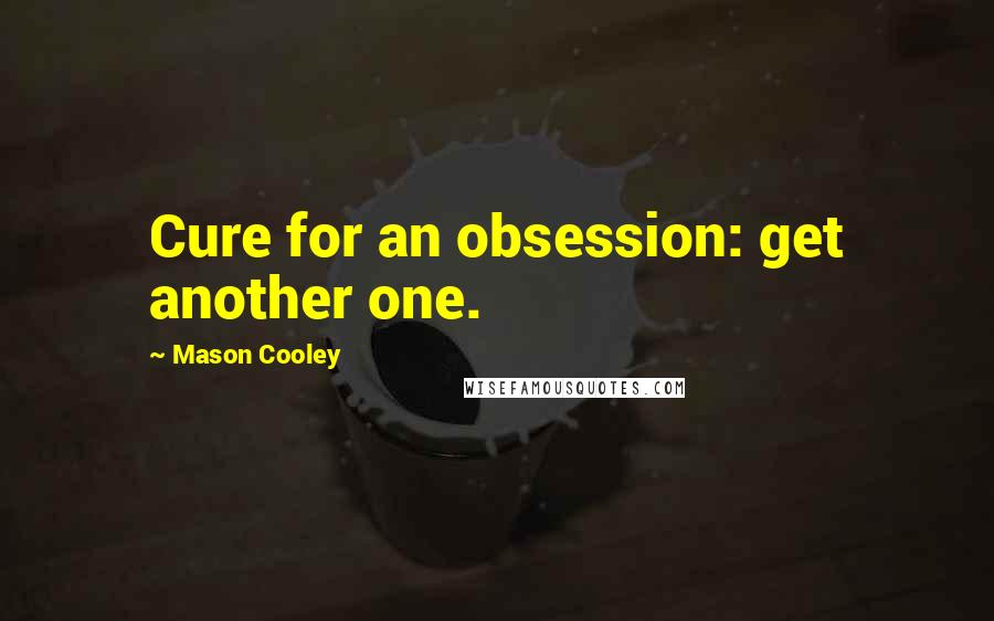 Mason Cooley Quotes: Cure for an obsession: get another one.