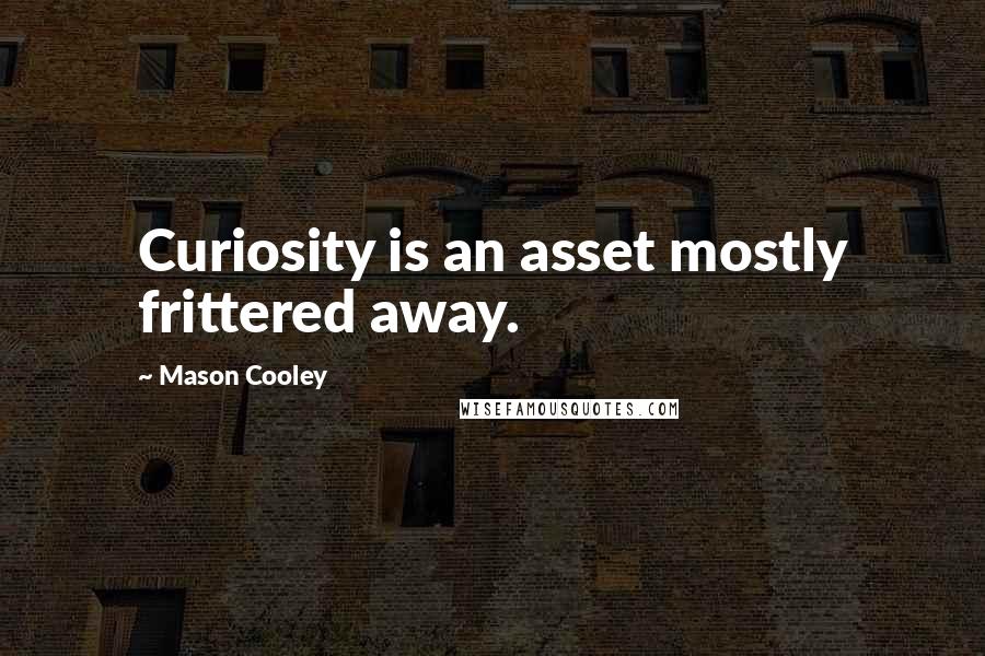 Mason Cooley Quotes: Curiosity is an asset mostly frittered away.