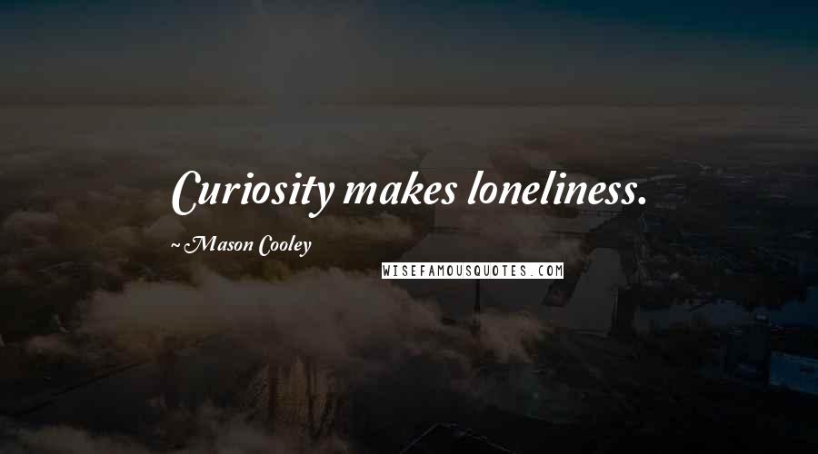 Mason Cooley Quotes: Curiosity makes loneliness.