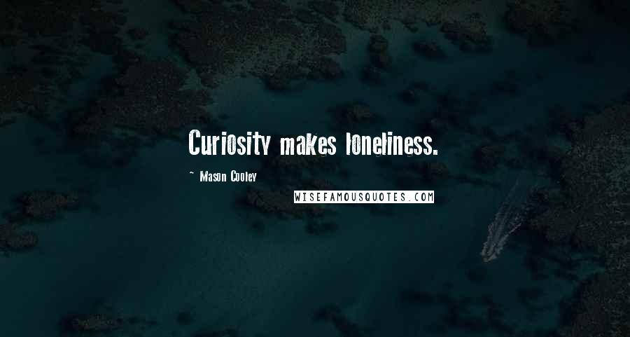 Mason Cooley Quotes: Curiosity makes loneliness.