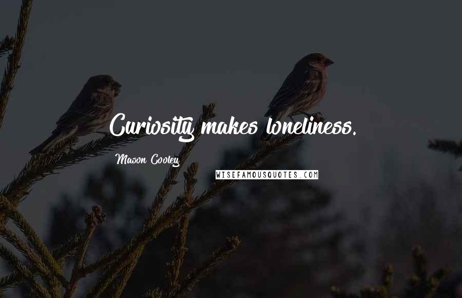 Mason Cooley Quotes: Curiosity makes loneliness.