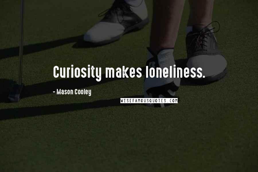 Mason Cooley Quotes: Curiosity makes loneliness.