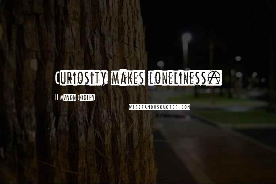 Mason Cooley Quotes: Curiosity makes loneliness.