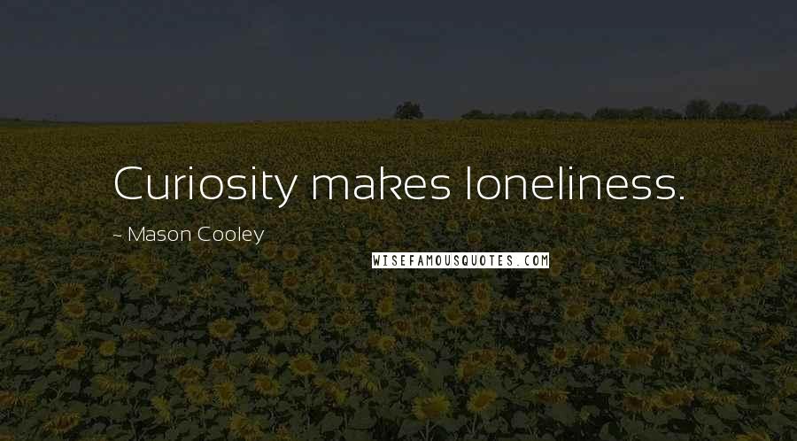 Mason Cooley Quotes: Curiosity makes loneliness.