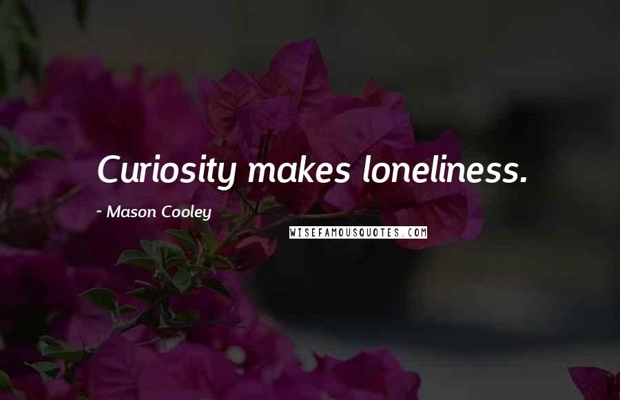 Mason Cooley Quotes: Curiosity makes loneliness.