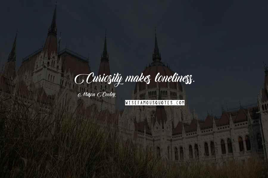 Mason Cooley Quotes: Curiosity makes loneliness.