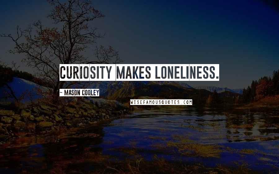 Mason Cooley Quotes: Curiosity makes loneliness.