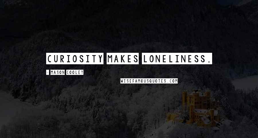 Mason Cooley Quotes: Curiosity makes loneliness.