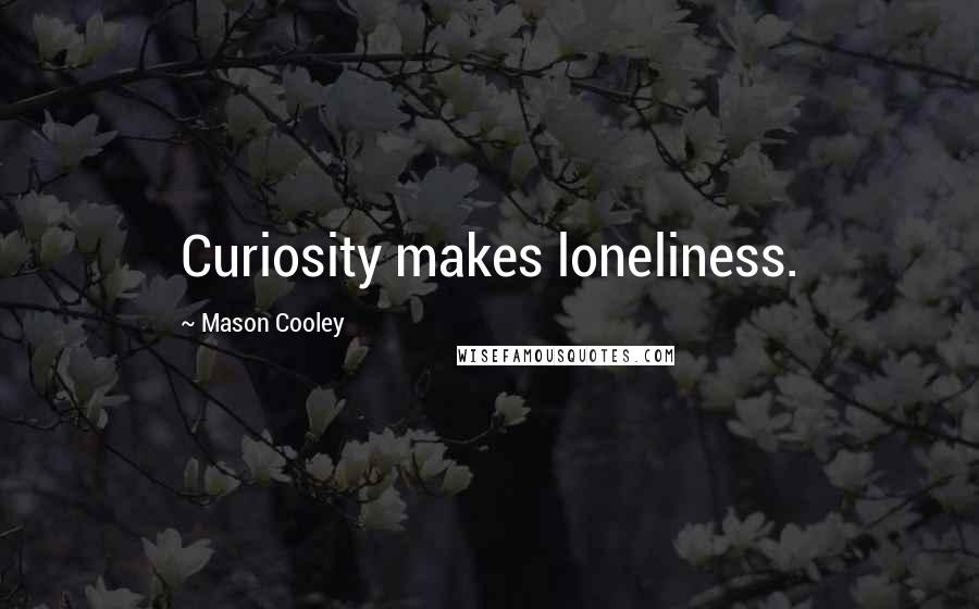 Mason Cooley Quotes: Curiosity makes loneliness.