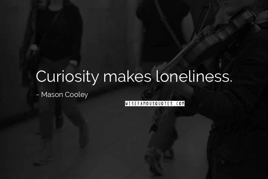 Mason Cooley Quotes: Curiosity makes loneliness.