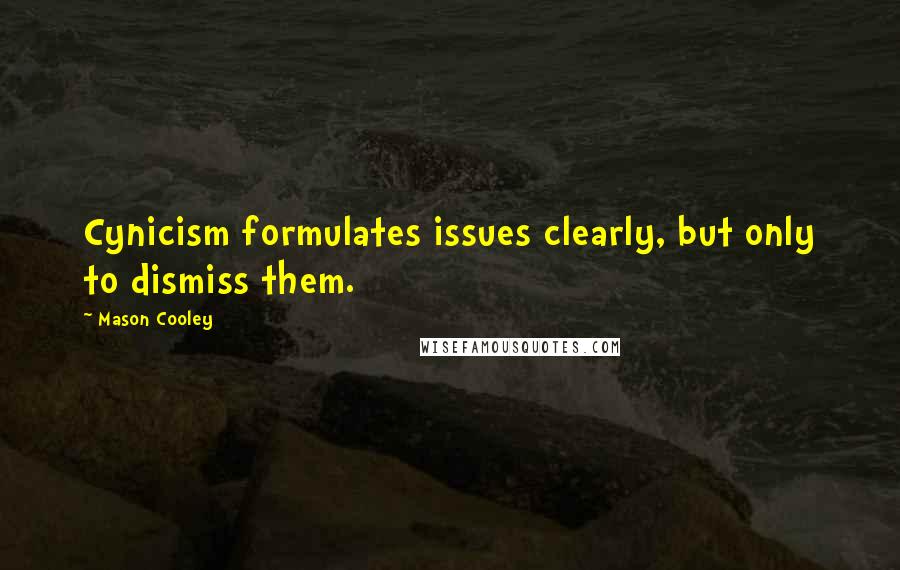 Mason Cooley Quotes: Cynicism formulates issues clearly, but only to dismiss them.