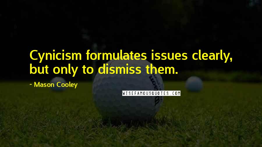 Mason Cooley Quotes: Cynicism formulates issues clearly, but only to dismiss them.