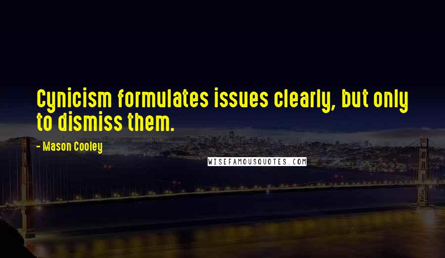 Mason Cooley Quotes: Cynicism formulates issues clearly, but only to dismiss them.