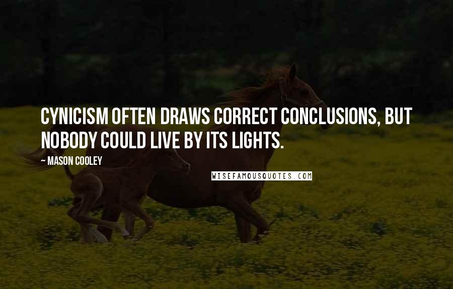 Mason Cooley Quotes: Cynicism often draws correct conclusions, but nobody could live by its lights.