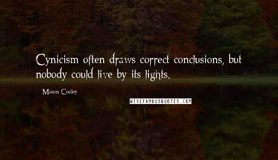 Mason Cooley Quotes: Cynicism often draws correct conclusions, but nobody could live by its lights.