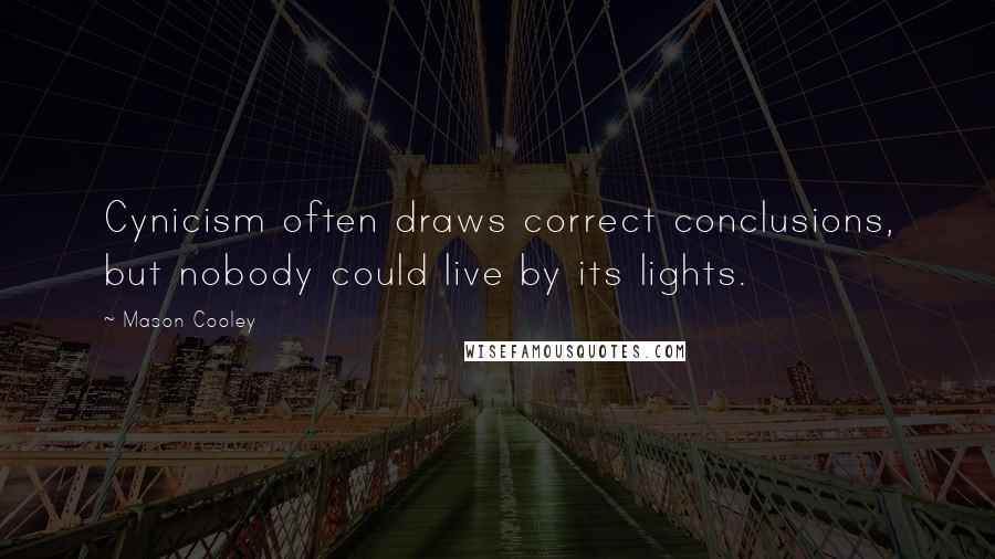 Mason Cooley Quotes: Cynicism often draws correct conclusions, but nobody could live by its lights.