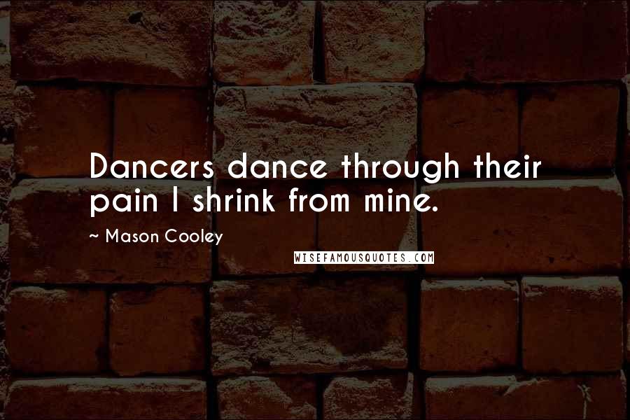 Mason Cooley Quotes: Dancers dance through their pain I shrink from mine.