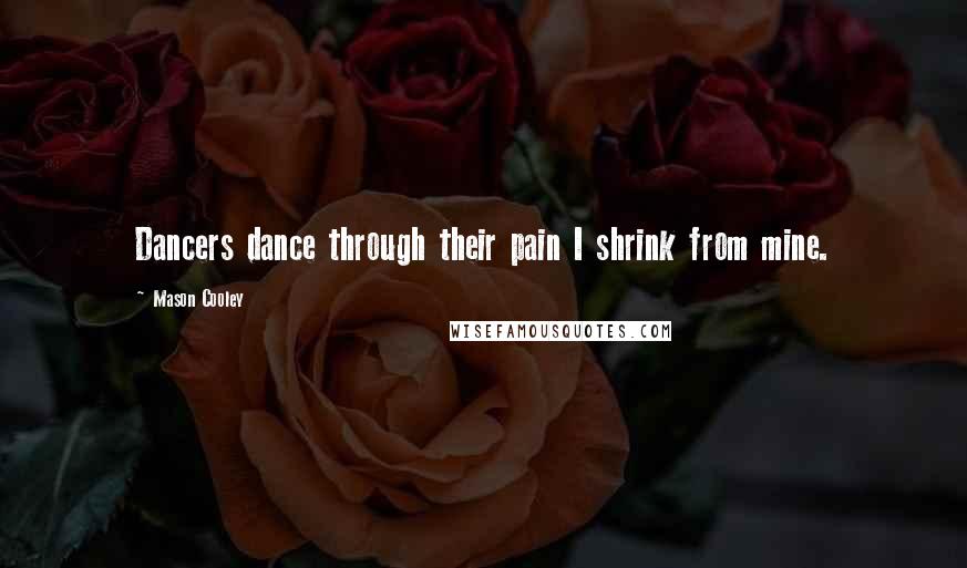 Mason Cooley Quotes: Dancers dance through their pain I shrink from mine.