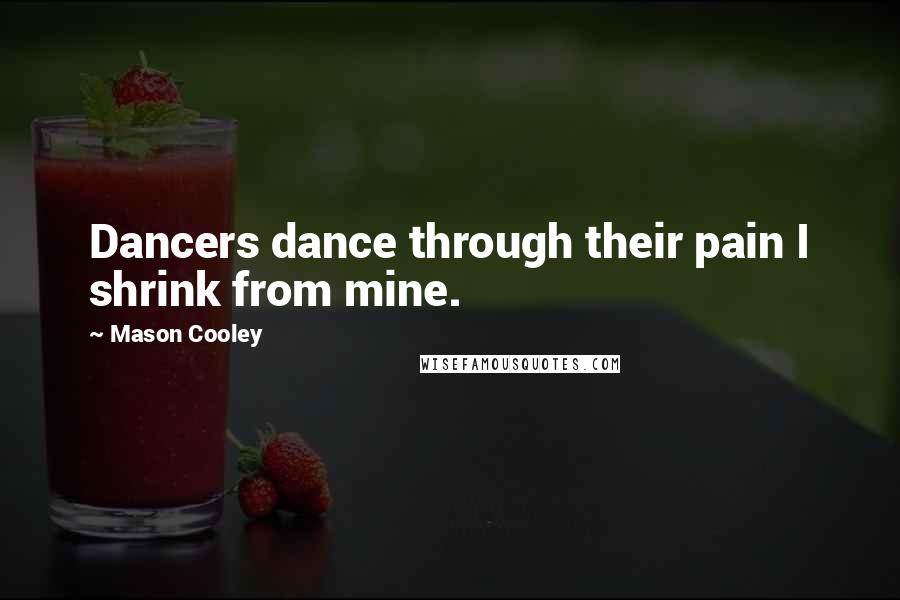 Mason Cooley Quotes: Dancers dance through their pain I shrink from mine.