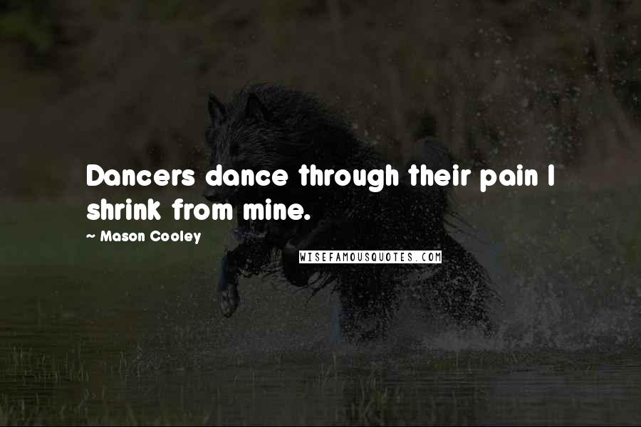 Mason Cooley Quotes: Dancers dance through their pain I shrink from mine.