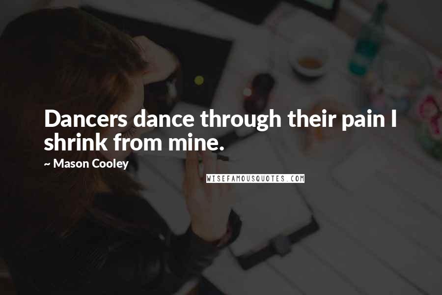 Mason Cooley Quotes: Dancers dance through their pain I shrink from mine.