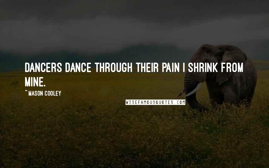 Mason Cooley Quotes: Dancers dance through their pain I shrink from mine.